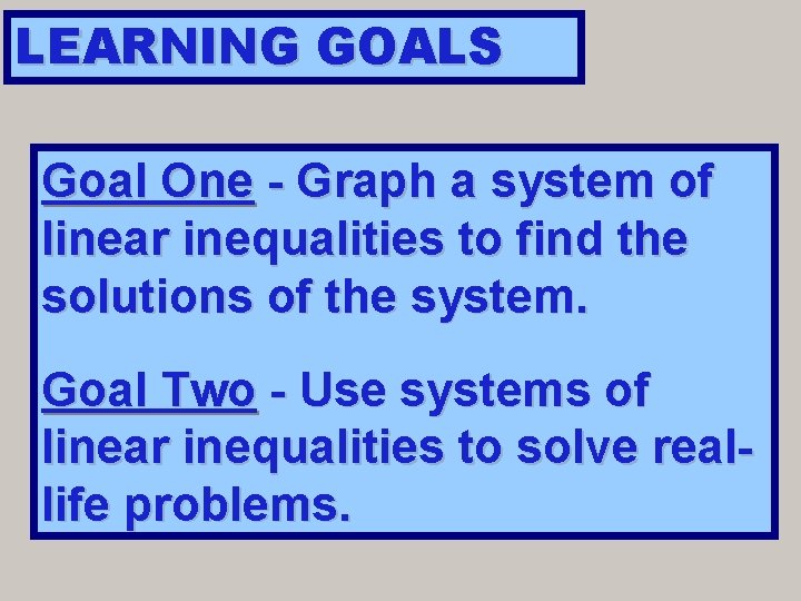 LEARNING GOALS Goal One - Graph a system of linear inequalities to find the