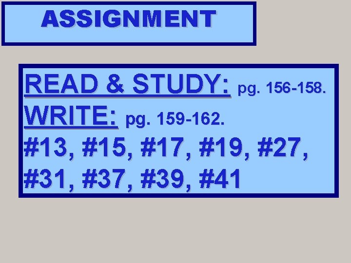 ASSIGNMENT READ & STUDY: pg. 156 -158. WRITE: pg. 159 -162. #13, #15, #17,