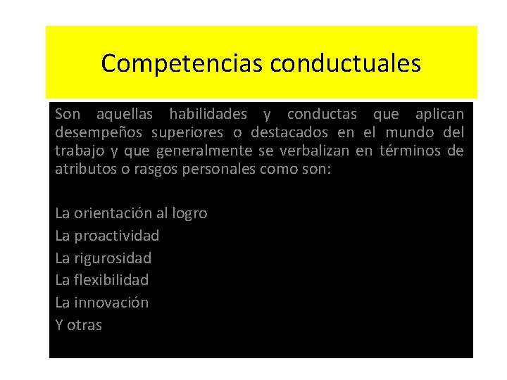 Competencias conductuales Son aquellas habilidades y conductas que aplican desempeños superiores o destacados en