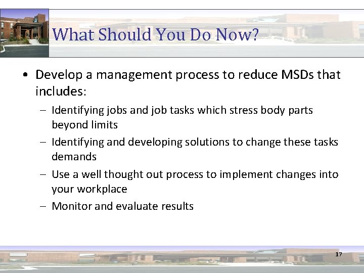 What Should You Do Now? • Develop a management process to reduce MSDs that