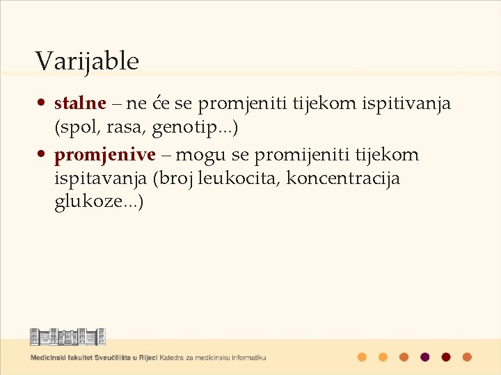 Varijable • stalne – ne će se promjeniti tijekom ispitivanja (spol, rasa, genotip. .