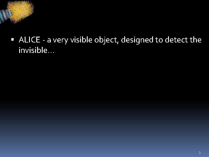  ALICE - a very visible object, designed to detect the invisible. . .