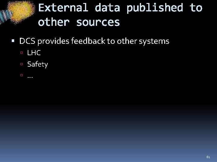 External data published to other sources DCS provides feedback to other systems LHC Safety