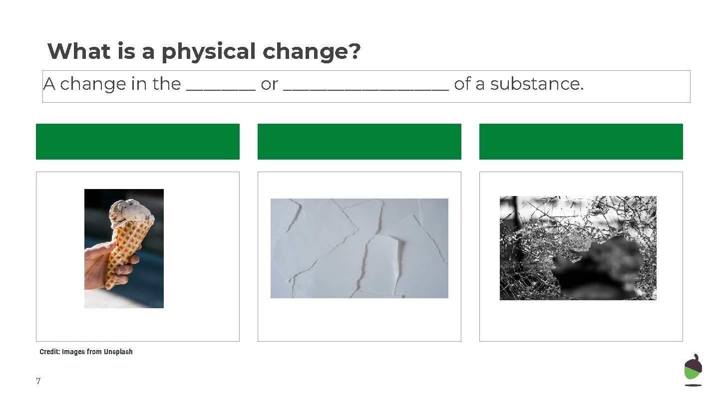 What is a physical change? A change in the ____ or __________ of a