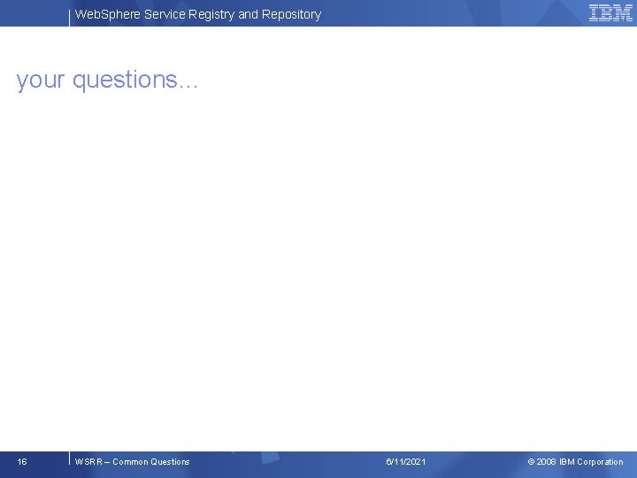Web. Sphere Service Registry and Repository your questions… 16 WSRR – Common Questions 6/11/2021