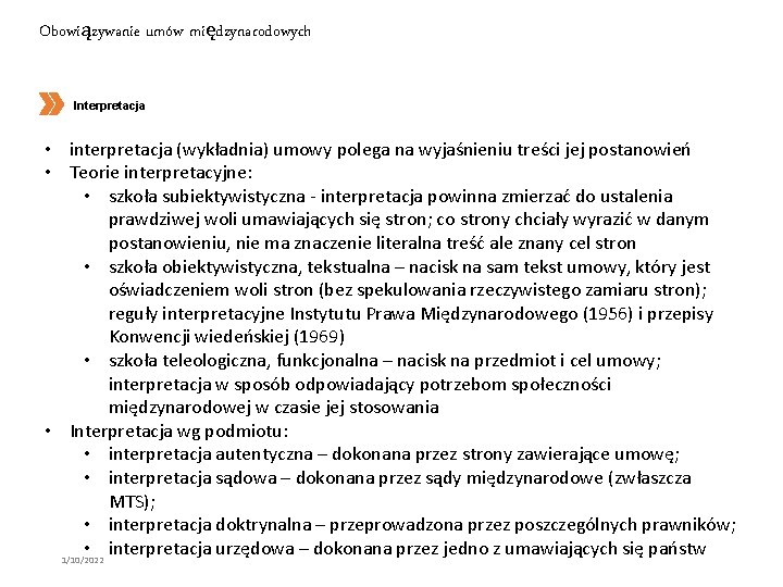 Obowiązywanie umów międzynarodowych Interpretacja • interpretacja (wykładnia) umowy polega na wyjaśnieniu treści jej postanowień