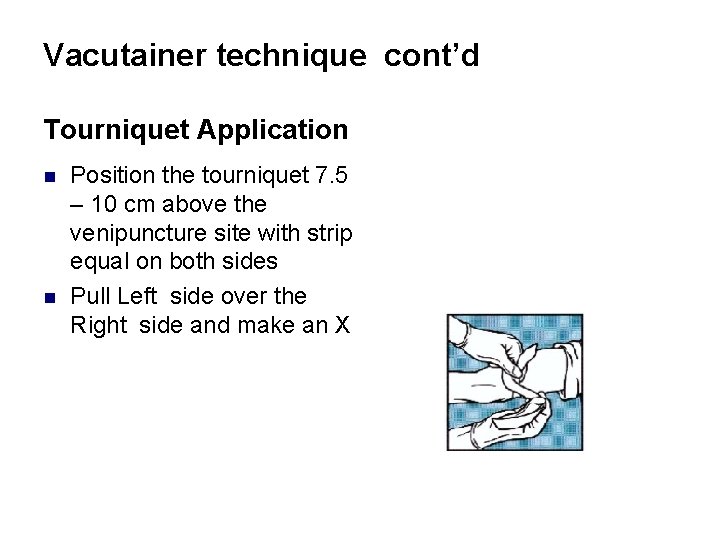 Vacutainer technique cont’d Tourniquet Application n n Position the tourniquet 7. 5 – 10