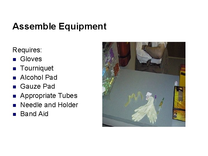 Assemble Equipment Requires: n Gloves n Tourniquet n Alcohol Pad n Gauze Pad n