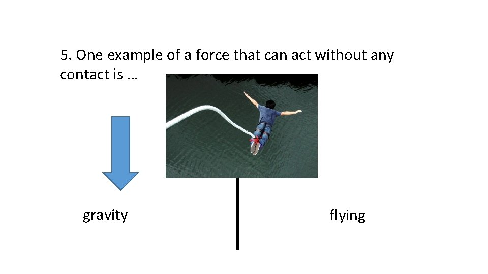 5. One example of a force that can act without any contact is …