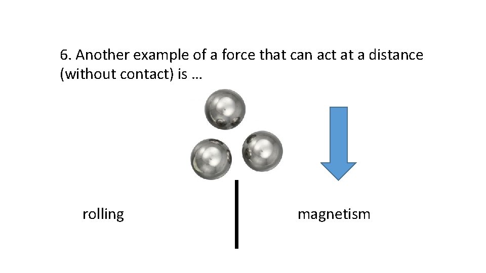 6. Another example of a force that can act at a distance (without contact)