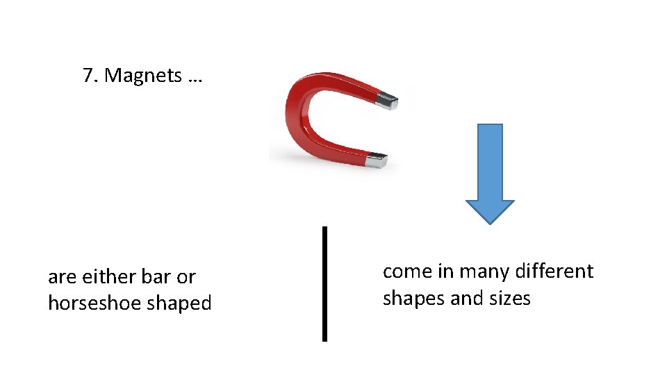 7. Magnets … are either bar or horseshoe shaped come in many different shapes