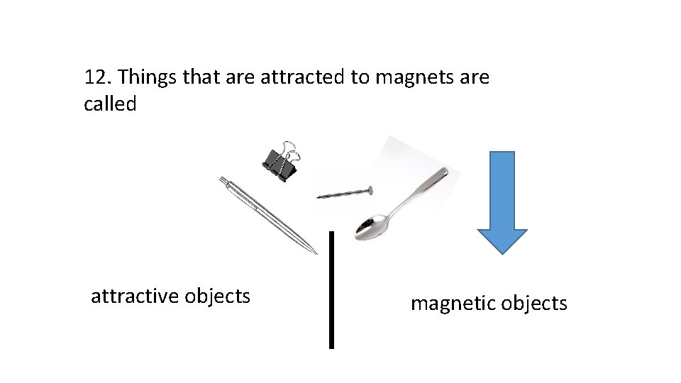 12. Things that are attracted to magnets are called attractive objects magnetic objects 