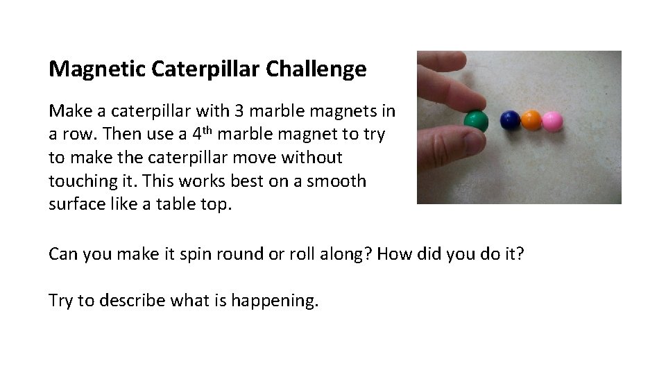 Magnetic Caterpillar Challenge Make a caterpillar with 3 marble magnets in a row. Then