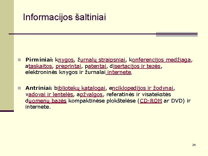 Informacijos šaltiniai n Pirminiai: knygos, žurnalų straipsniai, konferencijos medžiaga, ataskaitos, preprintai, patentai, disertacijos ir