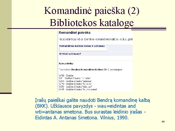 Komandinė paieška (2) Bibliotekos kataloge Įrašų paieškai galite naudoti Bendrą komandinę kalbą (BKK). Užklausos