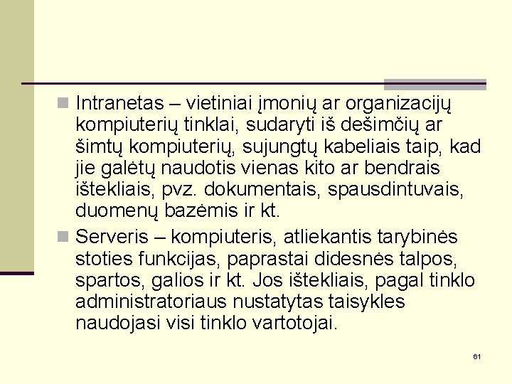 n Intranetas – vietiniai įmonių ar organizacijų kompiuterių tinklai, sudaryti iš dešimčių ar šimtų