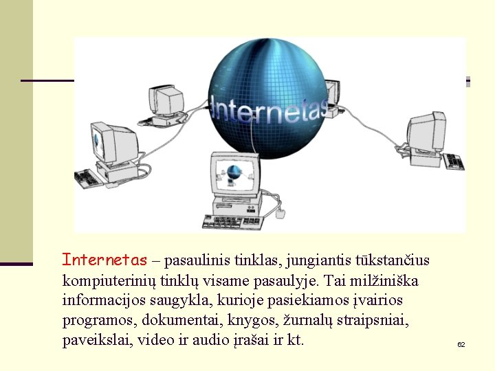 Internetas – pasaulinis tinklas, jungiantis tūkstančius kompiuterinių tinklų visame pasaulyje. Tai milžiniška informacijos saugykla,