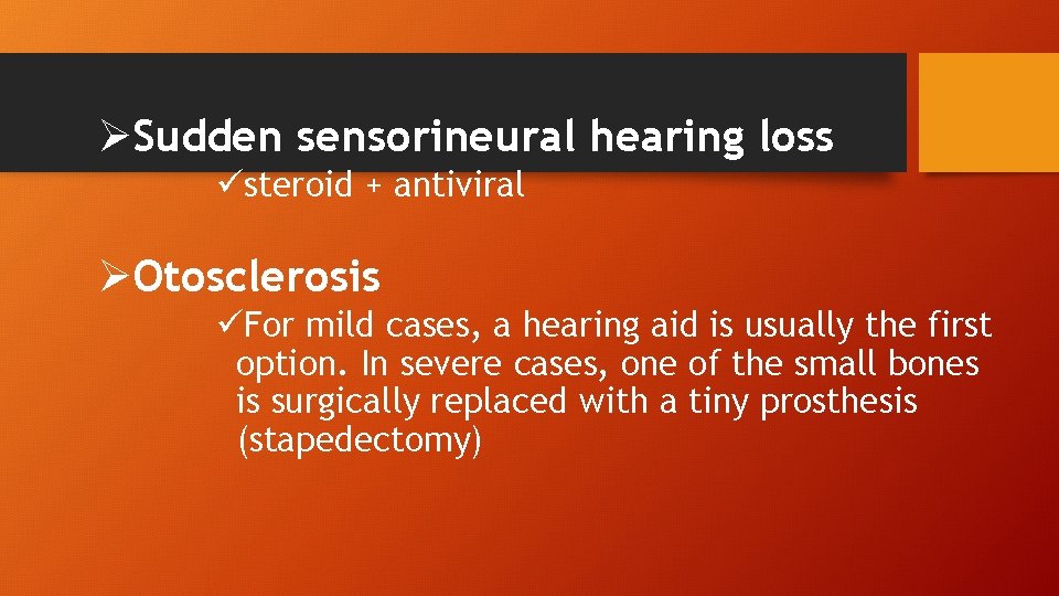 ØSudden sensorineural hearing loss üsteroid + antiviral ØOtosclerosis üFor mild cases, a hearing aid