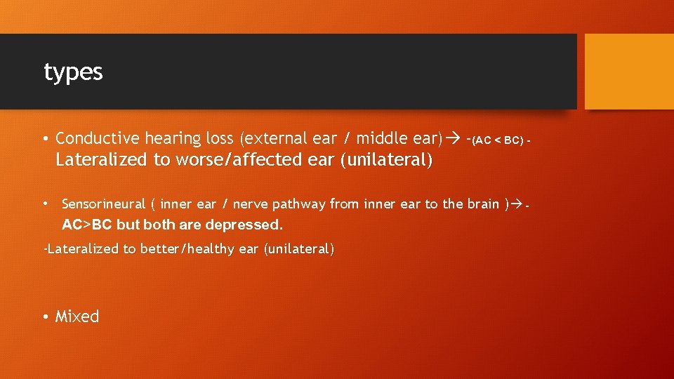 types • Conductive hearing loss (external ear / middle ear) -(AC < BC) -