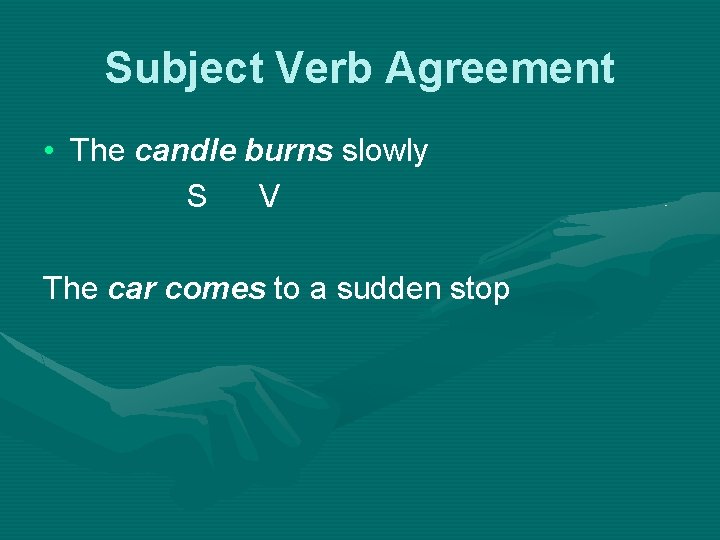 Subject Verb Agreement • The candle burns slowly S V The car comes to
