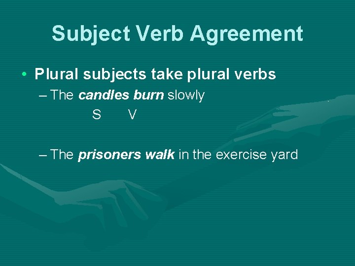Subject Verb Agreement • Plural subjects take plural verbs – The candles burn slowly