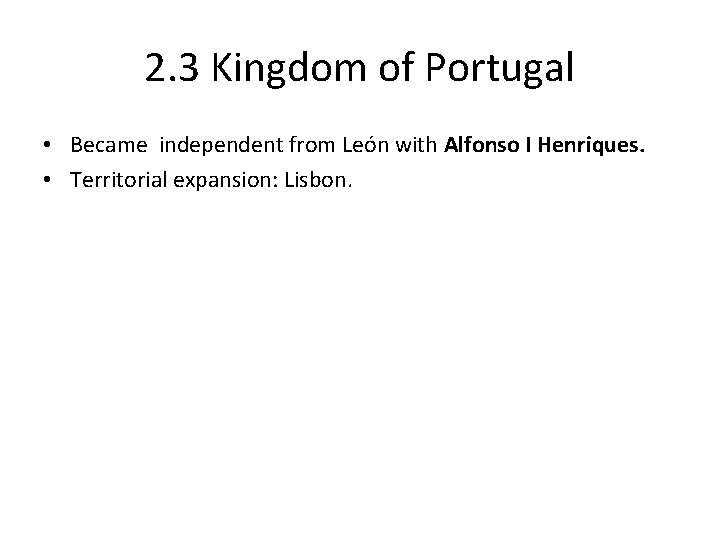 2. 3 Kingdom of Portugal • Became independent from León with Alfonso I Henriques.