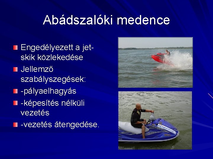 Abádszalóki medence Engedélyezett a jetskik közlekedése Jellemző szabályszegések: -pályaelhagyás -képesítés nélküli vezetés -vezetés átengedése.