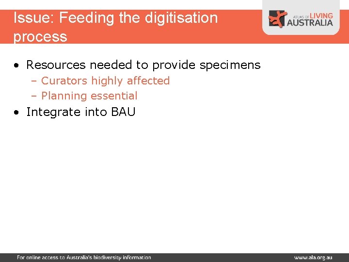 Issue: Feeding the digitisation process • Resources needed to provide specimens – Curators highly
