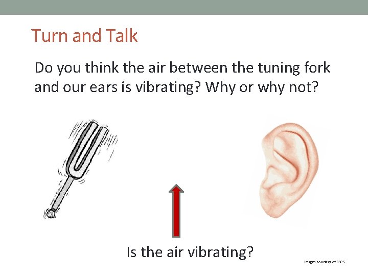 Turn and Talk Do you think the air between the tuning fork and our