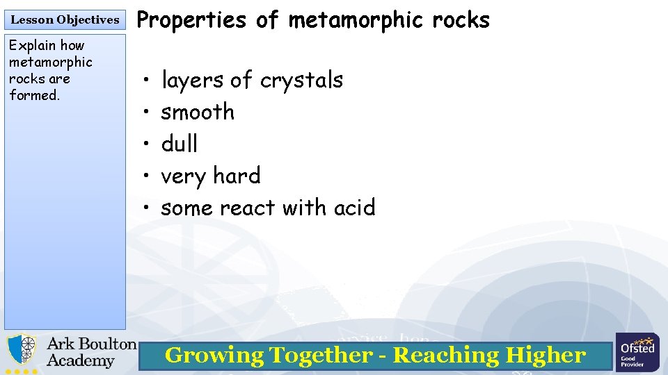 Lesson Objectives Explain how metamorphic rocks are formed. Properties of metamorphic rocks • •