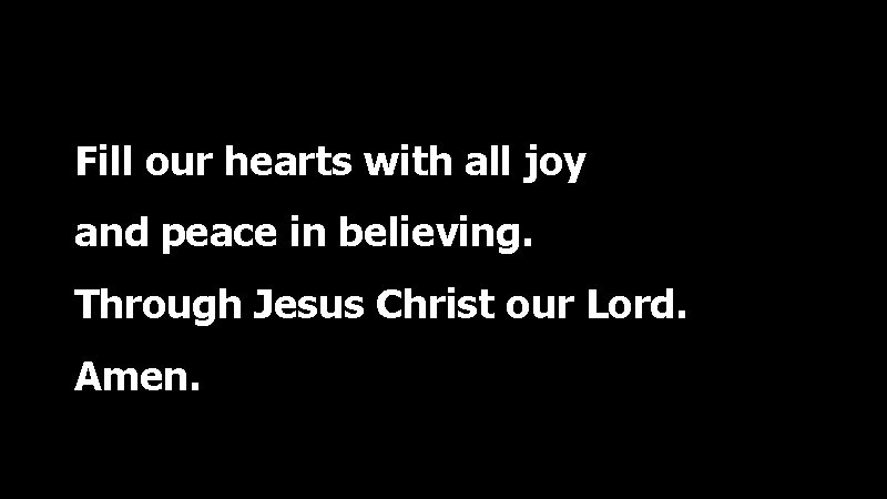 Fill our hearts with all joy and peace in believing. Through Jesus Christ our