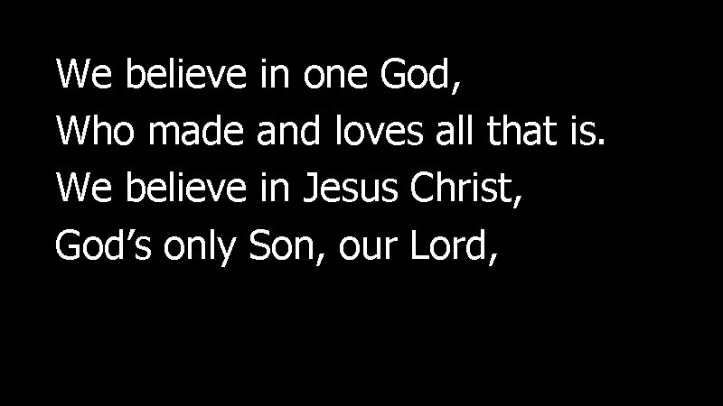 We believe in one God, Who made and loves all that is. We believe
