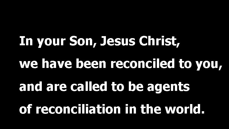 In your Son, Jesus Christ, we have been reconciled to you, and are called