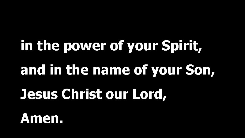 in the power of your Spirit, and in the name of your Son, Jesus