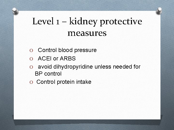 Level 1 – kidney protective measures O Control blood pressure O ACEI or ARBS