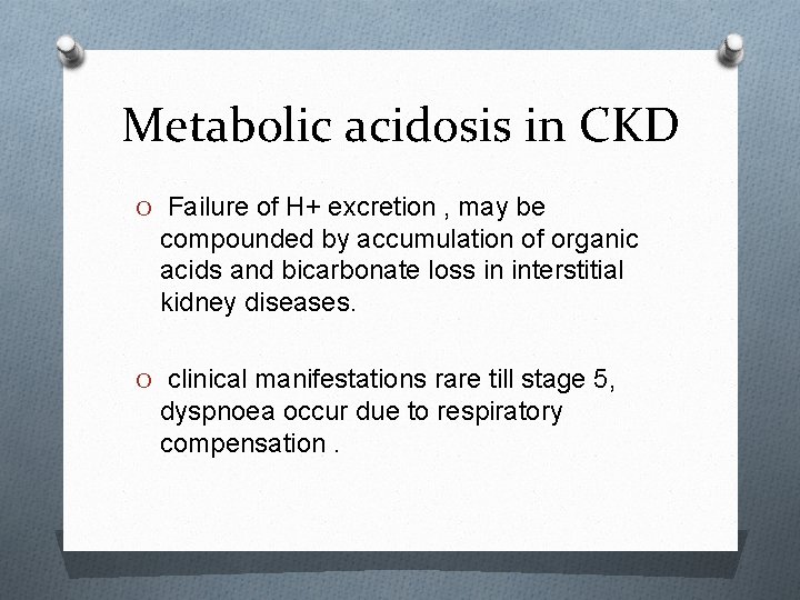 Metabolic acidosis in CKD O Failure of H+ excretion , may be compounded by