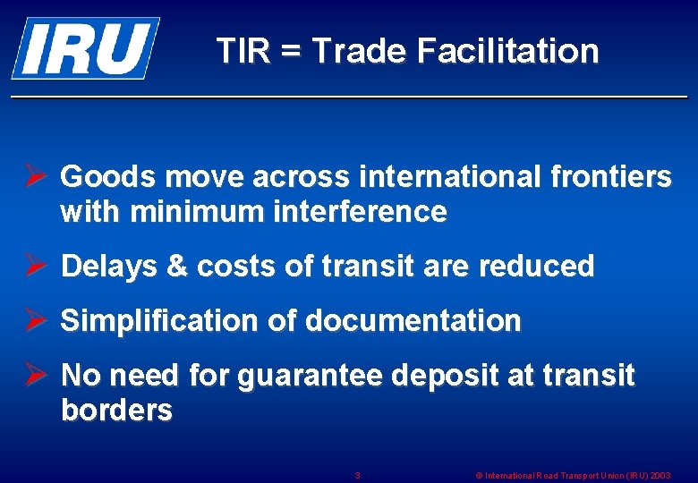 TIR = Trade Facilitation Ø Goods move across international frontiers with minimum interference Ø