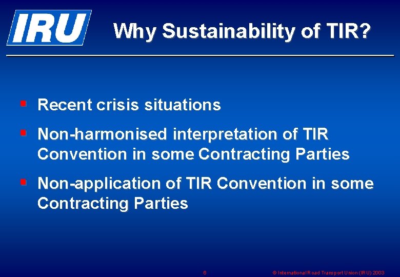Why Sustainability of TIR? § Recent crisis situations § Non-harmonised interpretation of TIR Convention