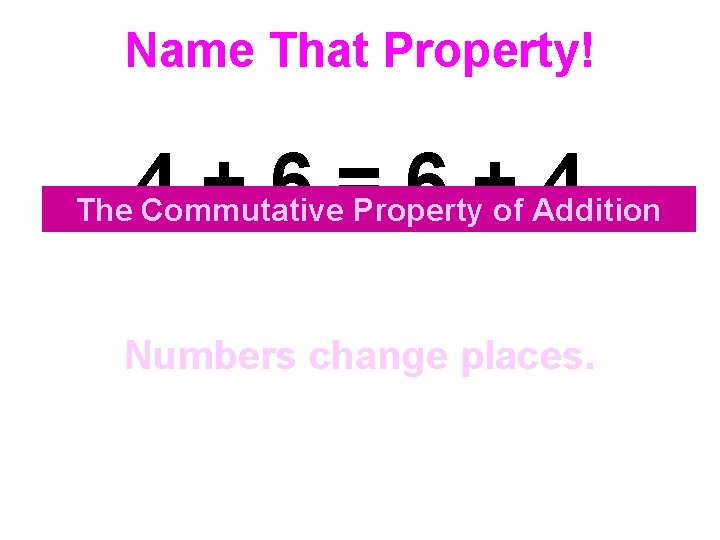 Name That Property! 4+6=6+4 The Commutative Property of Addition Numbers change places. 