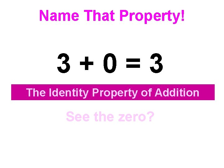 Name That Property! 3+0=3 The Identity Property of Addition See the zero? 