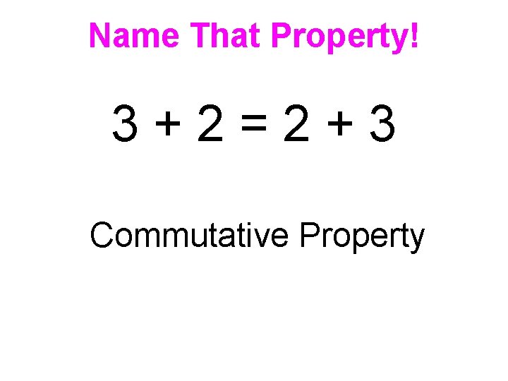 Name That Property! 3+2=2+3 Commutative Property 