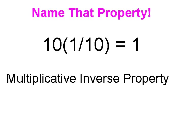 Name That Property! 10(1/10) = 1 Multiplicative Inverse Property 