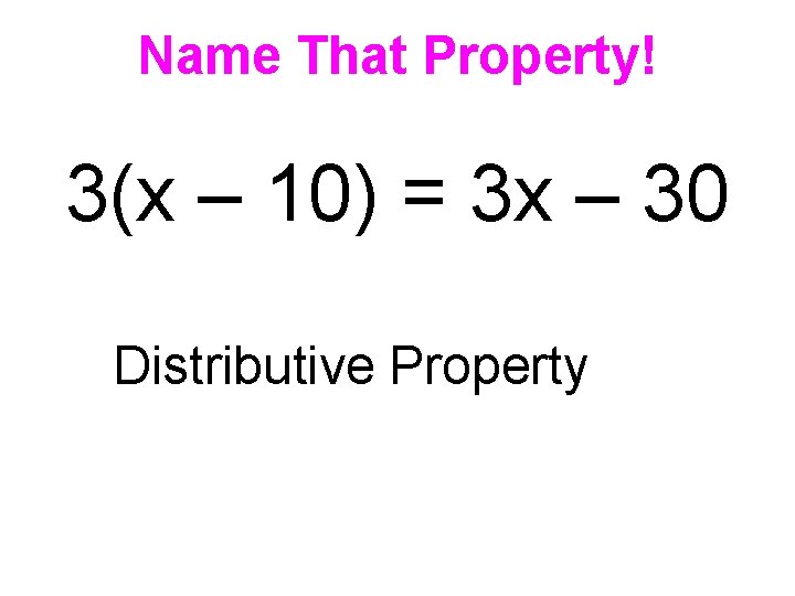 Name That Property! 3(x – 10) = 3 x – 30 Distributive Property 