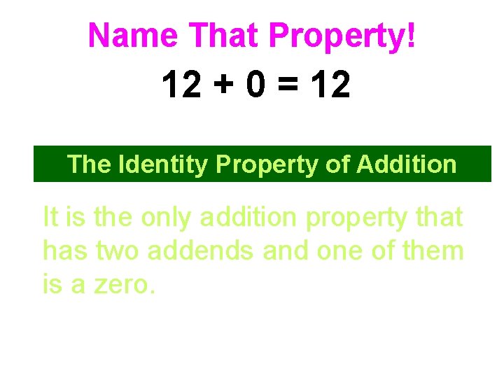 Name That Property! 12 + 0 = 12 The Identity Property of Addition It