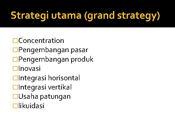 Strategi utama (grand strategy) �Concentration �Pengembangan pasar �Pengembangan produk �Inovasi �Integrasi horisontal �Integrasi vertikal