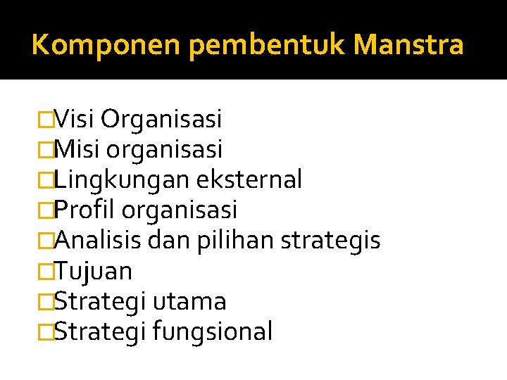 Komponen pembentuk Manstra �Visi Organisasi �Misi organisasi �Lingkungan eksternal �Profil organisasi �Analisis dan pilihan