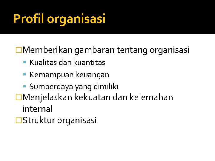 Profil organisasi �Memberikan gambaran tentang organisasi Kualitas dan kuantitas Kemampuan keuangan Sumberdaya yang dimiliki