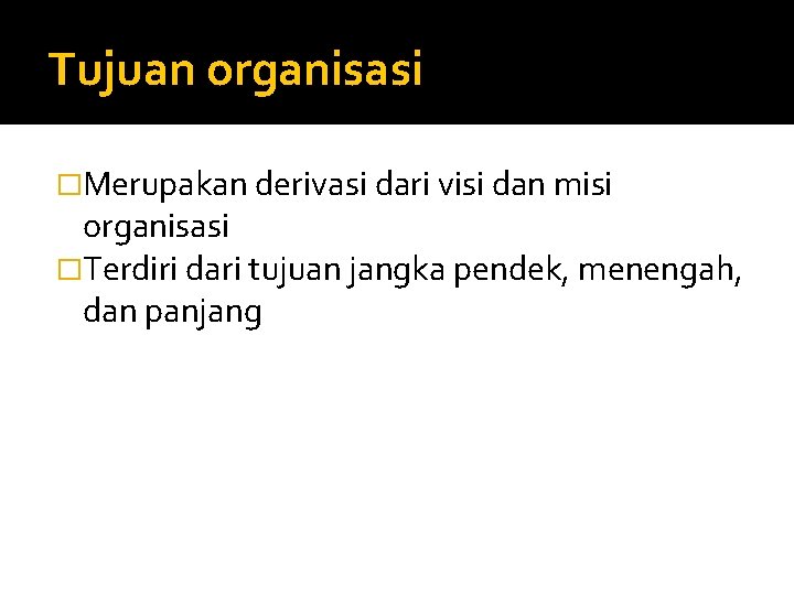 Tujuan organisasi �Merupakan derivasi dari visi dan misi organisasi �Terdiri dari tujuan jangka pendek,