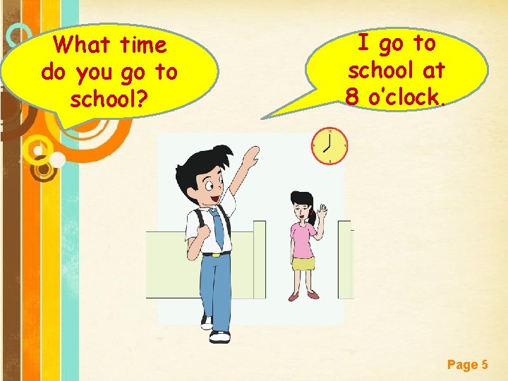 What time do you go to school? I go to school at 8 o’clock.