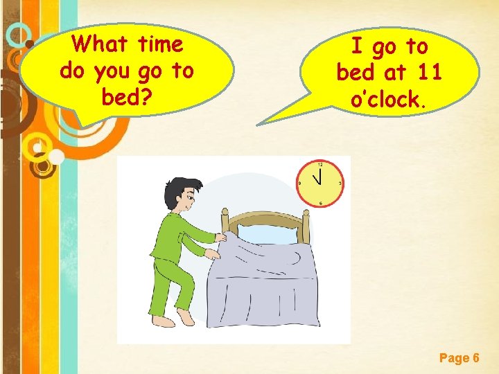 What time do you go to bed? I go to bed at 11 o’clock.